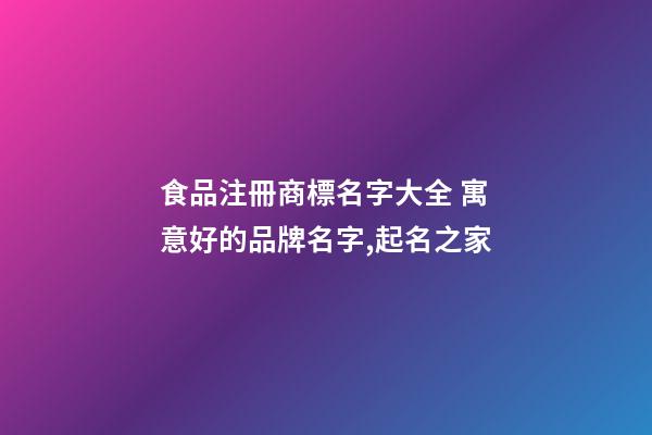 食品注冊商標名字大全 寓意好的品牌名字,起名之家-第1張-商標起名-玄機派
